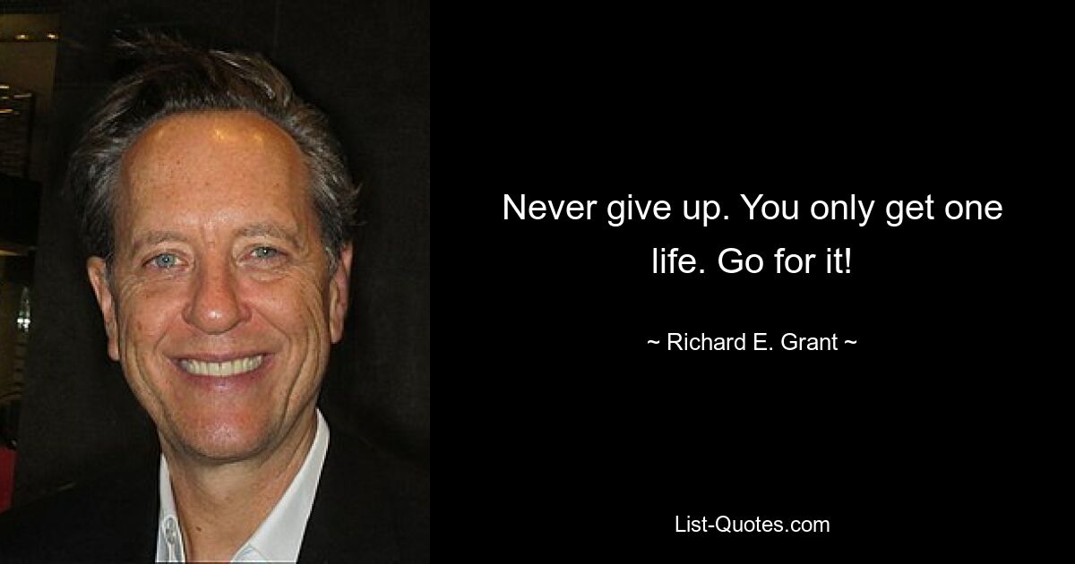 Never give up. You only get one life. Go for it! — © Richard E. Grant