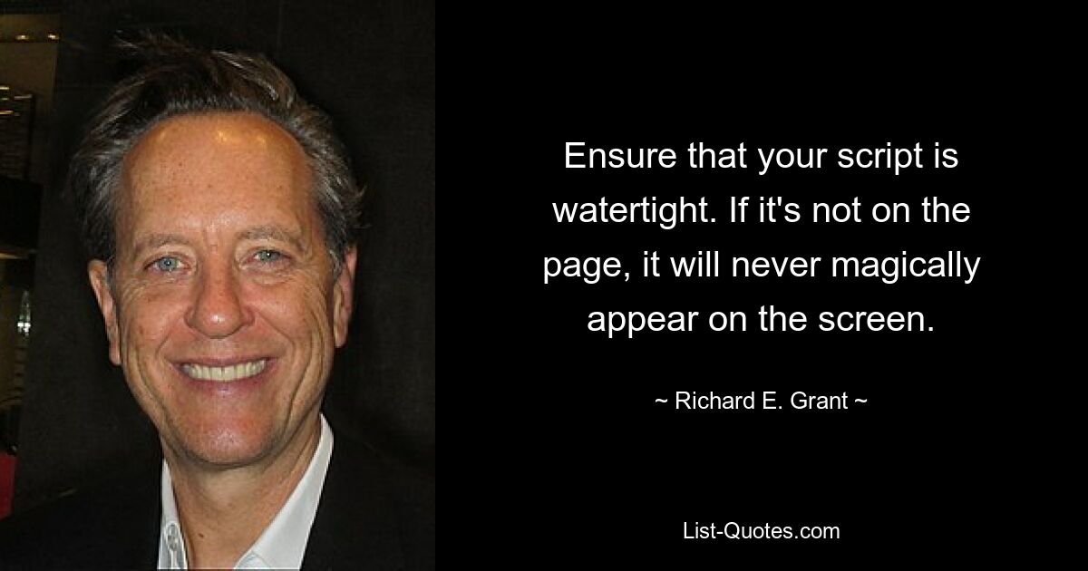 Ensure that your script is watertight. If it's not on the page, it will never magically appear on the screen. — © Richard E. Grant