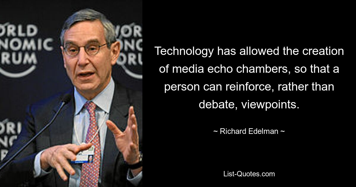 Technology has allowed the creation of media echo chambers, so that a person can reinforce, rather than debate, viewpoints. — © Richard Edelman