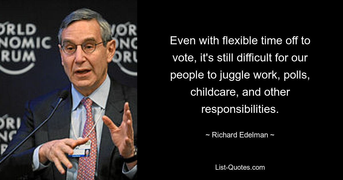 Even with flexible time off to vote, it's still difficult for our people to juggle work, polls, childcare, and other responsibilities. — © Richard Edelman