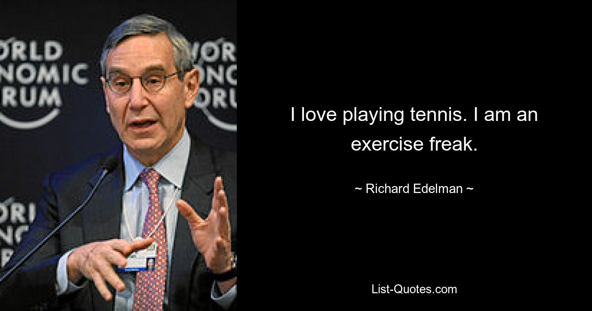 I love playing tennis. I am an exercise freak. — © Richard Edelman