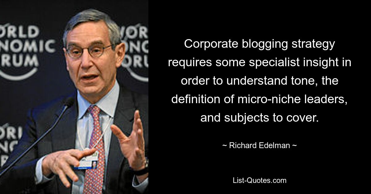 Corporate blogging strategy requires some specialist insight in order to understand tone, the definition of micro-niche leaders, and subjects to cover. — © Richard Edelman