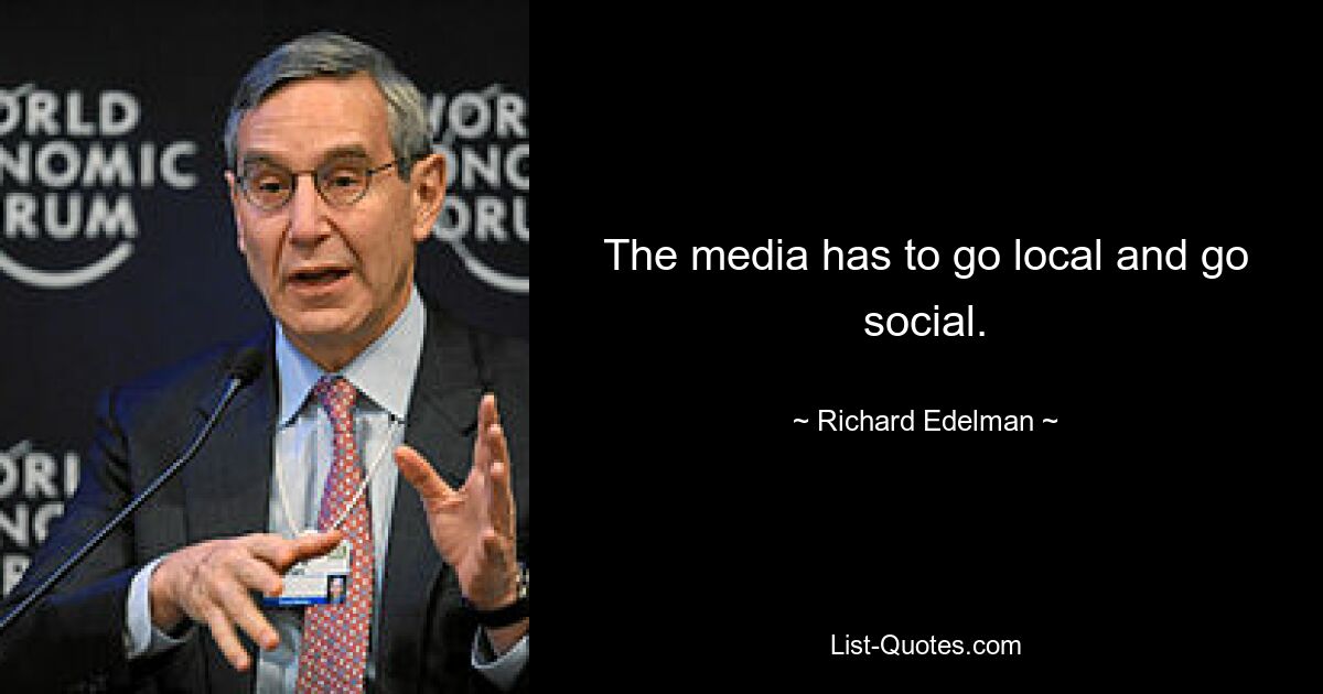 The media has to go local and go social. — © Richard Edelman