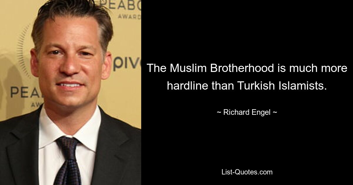 The Muslim Brotherhood is much more hardline than Turkish Islamists. — © Richard Engel