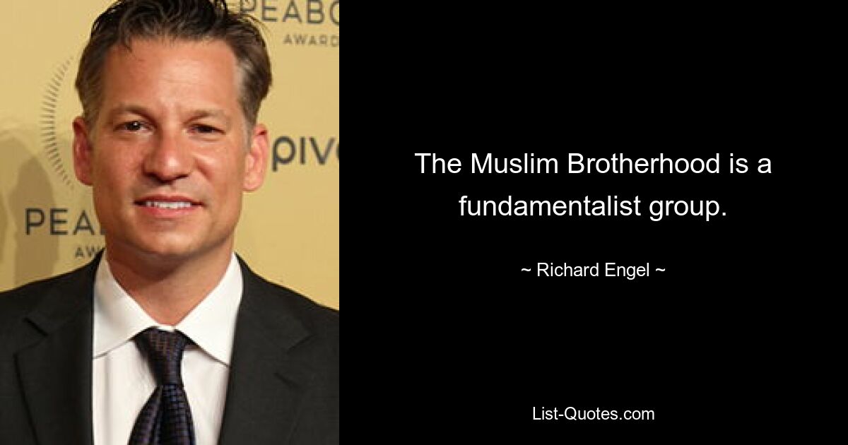 The Muslim Brotherhood is a fundamentalist group. — © Richard Engel