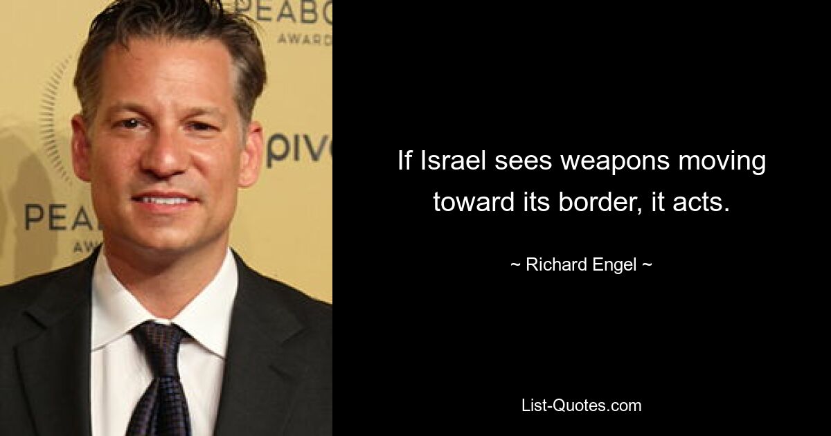 If Israel sees weapons moving toward its border, it acts. — © Richard Engel