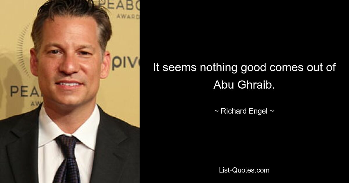 It seems nothing good comes out of Abu Ghraib. — © Richard Engel