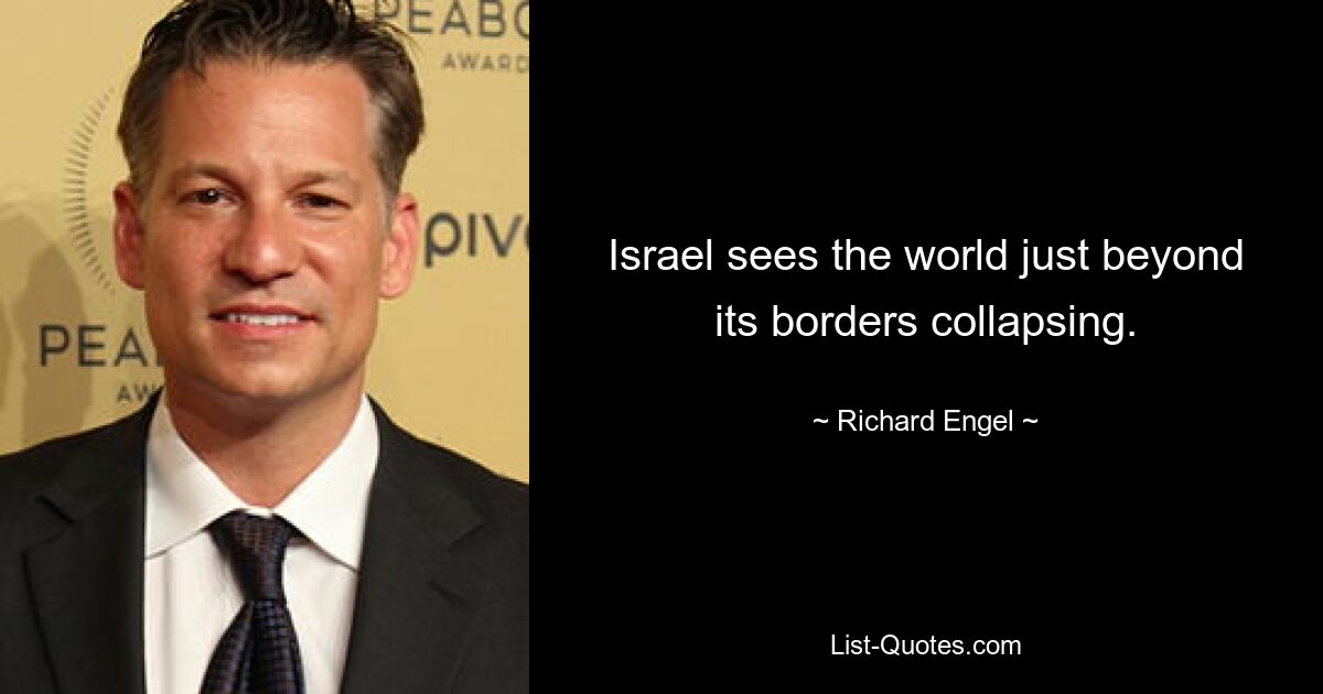 Israel sees the world just beyond its borders collapsing. — © Richard Engel