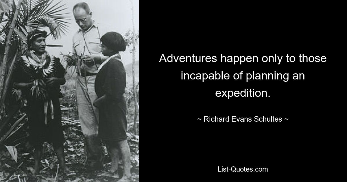 Adventures happen only to those incapable of planning an expedition. — © Richard Evans Schultes