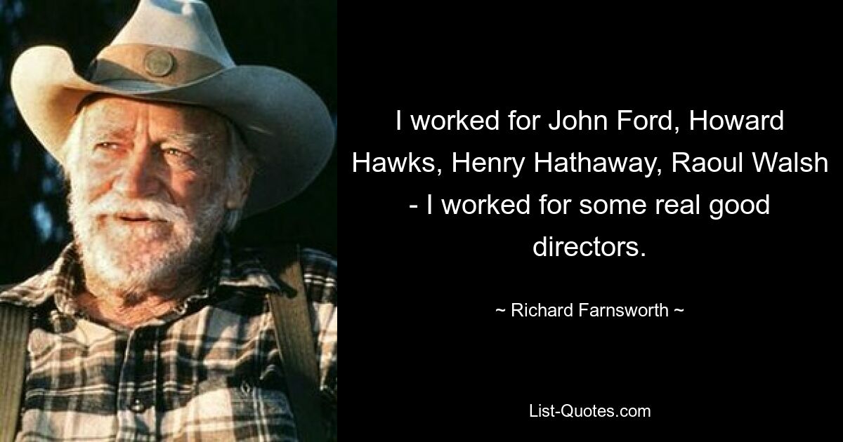 I worked for John Ford, Howard Hawks, Henry Hathaway, Raoul Walsh - I worked for some real good directors. — © Richard Farnsworth