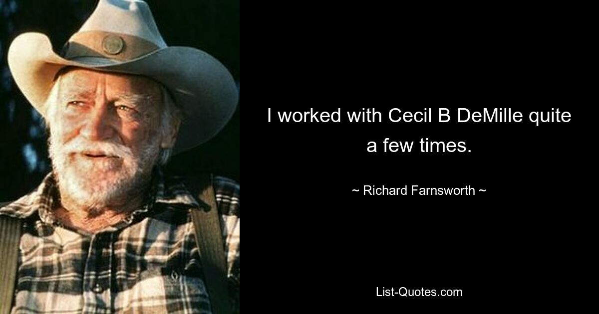 I worked with Cecil B DeMille quite a few times. — © Richard Farnsworth