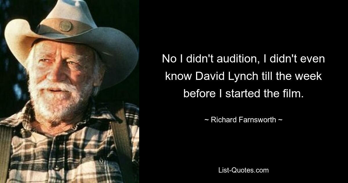 No I didn't audition, I didn't even know David Lynch till the week before I started the film. — © Richard Farnsworth