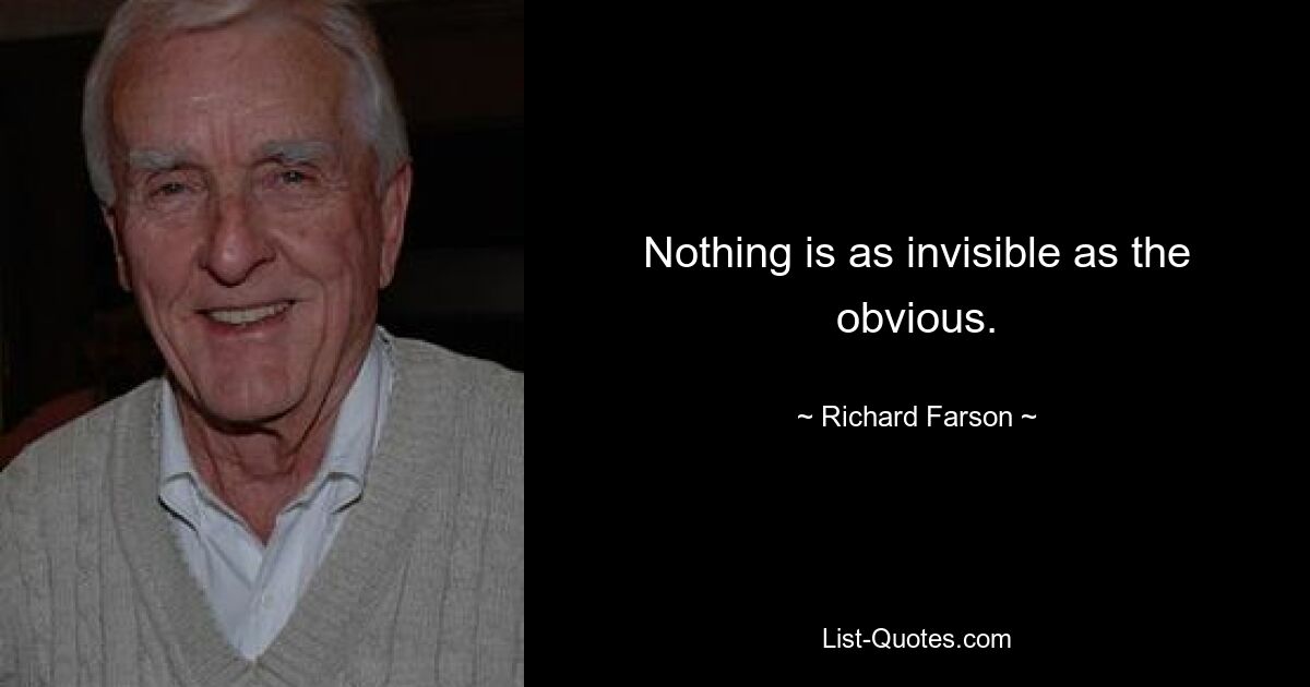 Nothing is as invisible as the obvious. — © Richard Farson