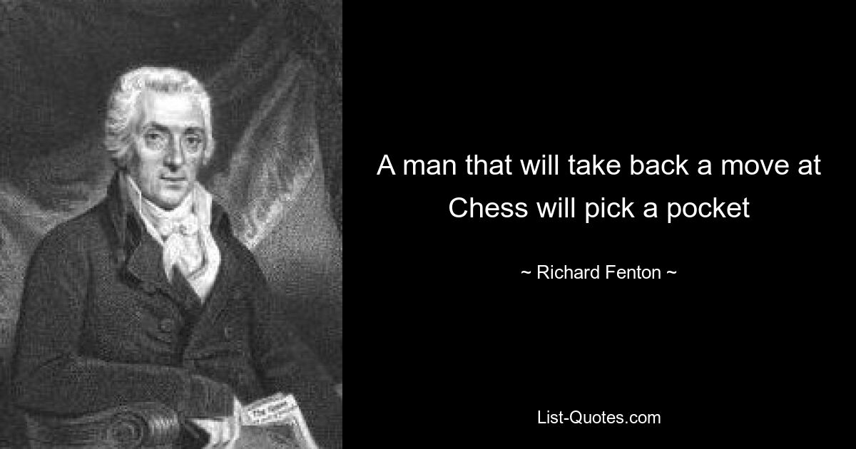 A man that will take back a move at Chess will pick a pocket — © Richard Fenton