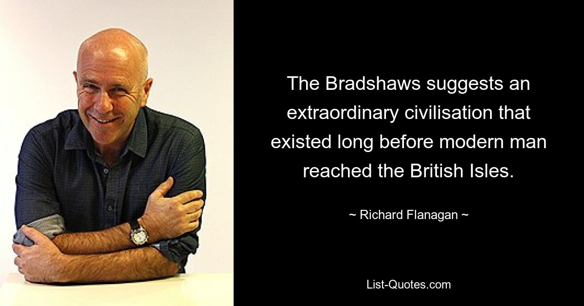 The Bradshaws suggests an extraordinary civilisation that existed long before modern man reached the British Isles. — © Richard Flanagan