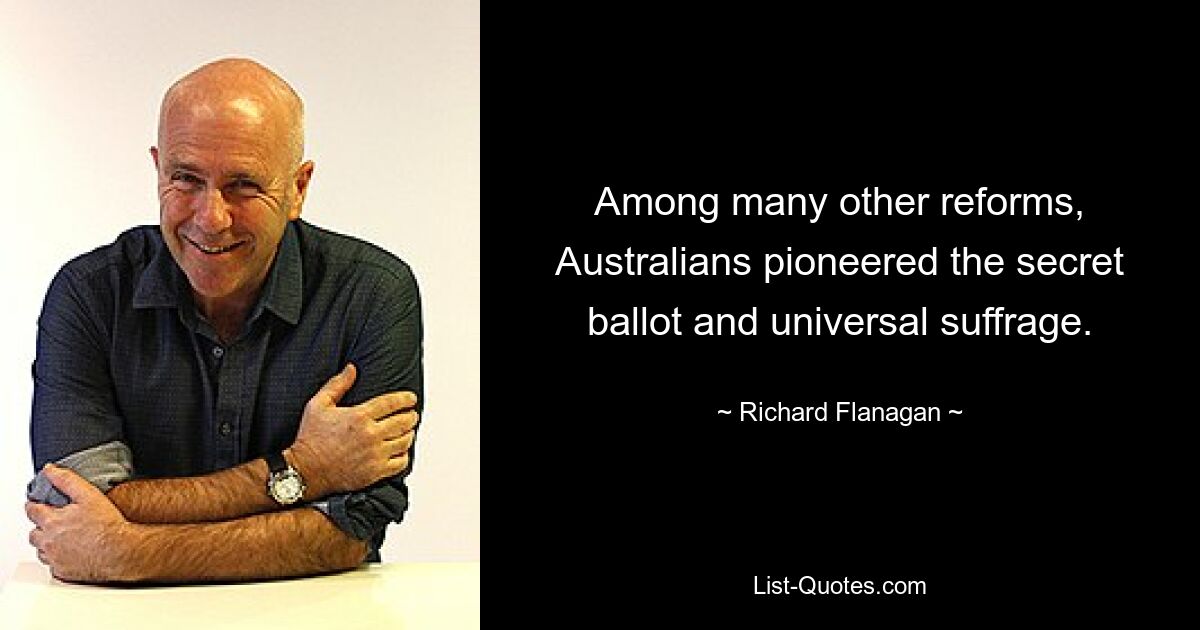 Among many other reforms, Australians pioneered the secret ballot and universal suffrage. — © Richard Flanagan