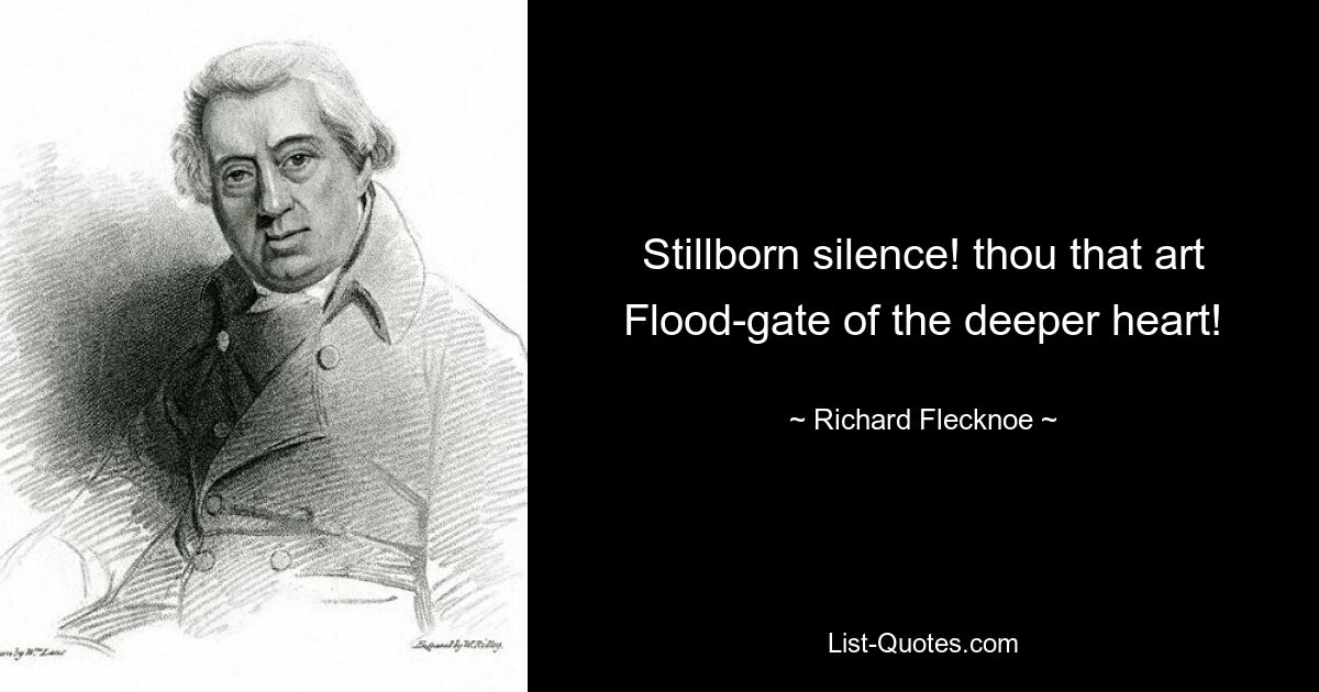 Stillborn silence! thou that art Flood-gate of the deeper heart! — © Richard Flecknoe