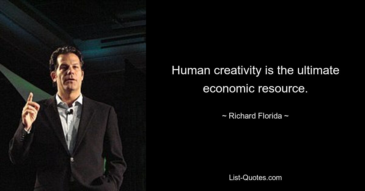 Human creativity is the ultimate economic resource. — © Richard Florida