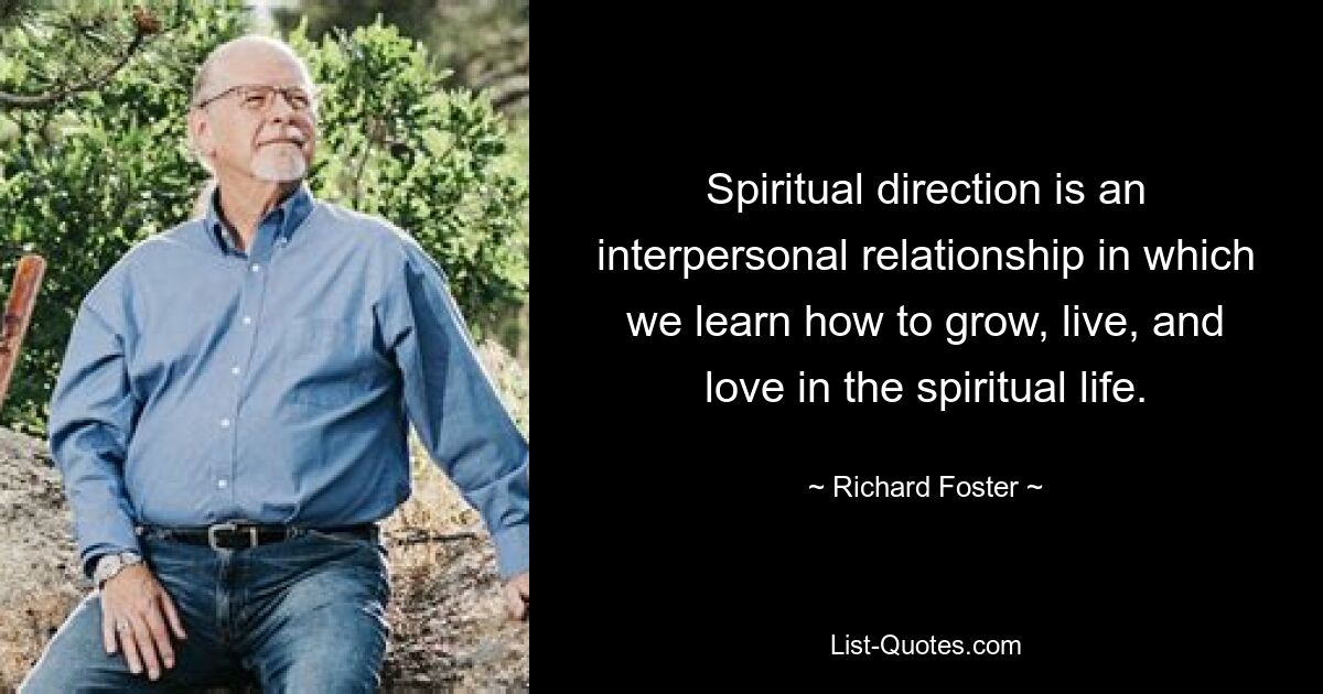 Spiritual direction is an interpersonal relationship in which we learn how to grow, live, and love in the spiritual life. — © Richard Foster