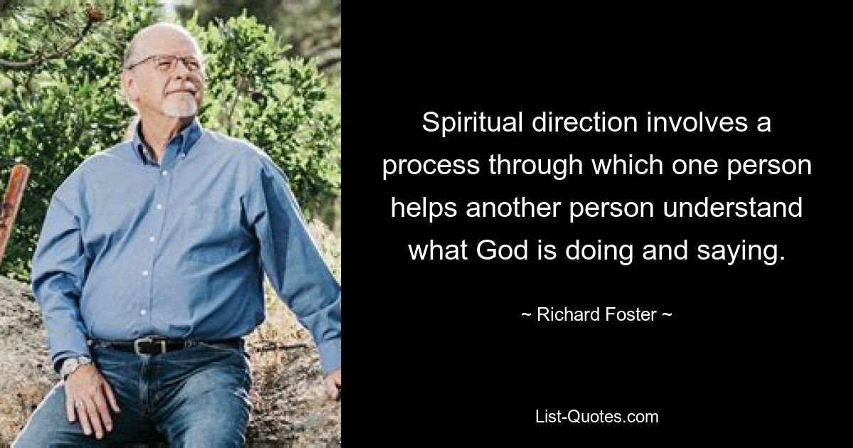 Spiritual direction involves a process through which one person helps another person understand what God is doing and saying. — © Richard Foster