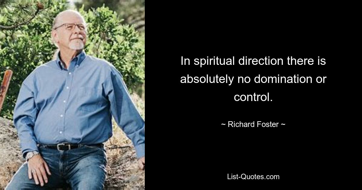 In spiritual direction there is absolutely no domination or control. — © Richard Foster