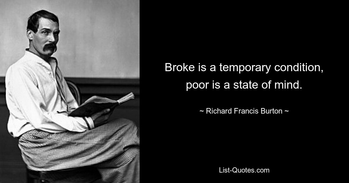 Broke is a temporary condition, poor is a state of mind. — © Richard Francis Burton