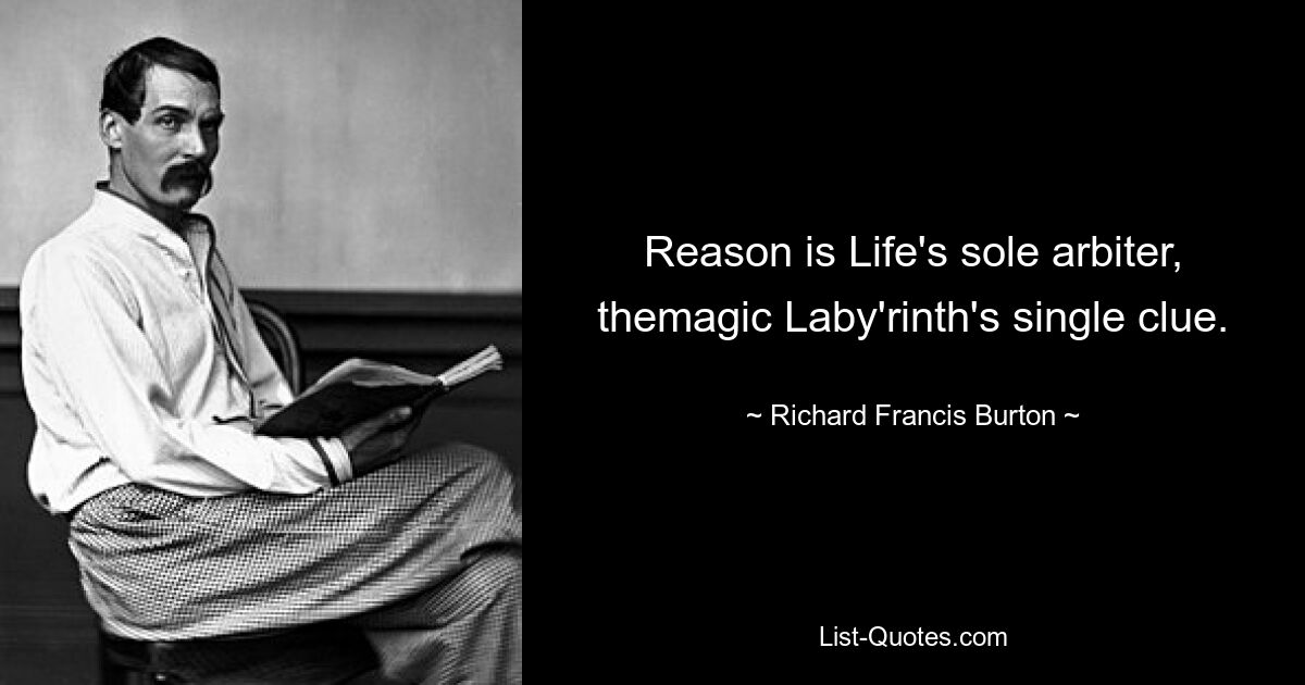 Reason is Life's sole arbiter, themagic Laby'rinth's single clue. — © Richard Francis Burton