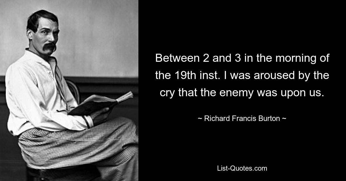 Between 2 and 3 in the morning of the 19th inst. I was aroused by the cry that the enemy was upon us. — © Richard Francis Burton