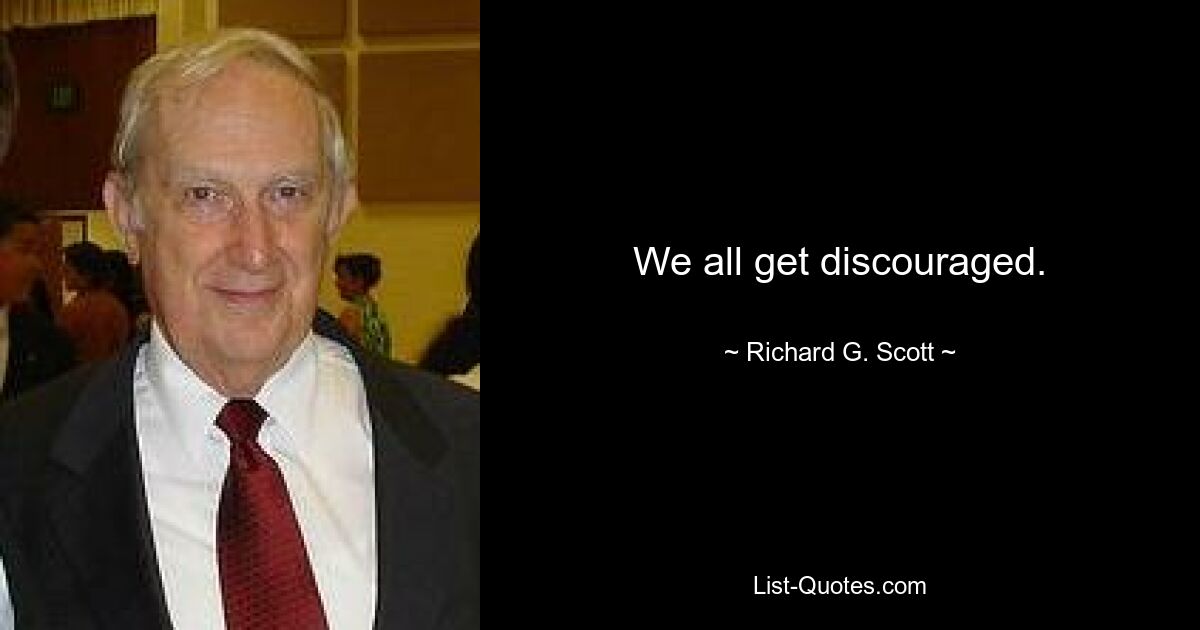 We all get discouraged. — © Richard G. Scott