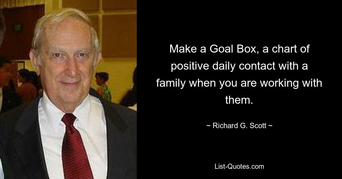 Make a Goal Box, a chart of positive daily contact with a family when you are working with them. — © Richard G. Scott