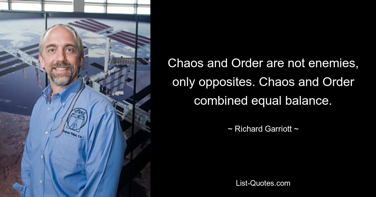 Chaos and Order are not enemies, only opposites. Chaos and Order combined equal balance. — © Richard Garriott