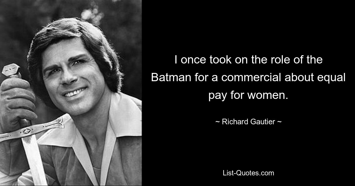 I once took on the role of the Batman for a commercial about equal pay for women. — © Richard Gautier