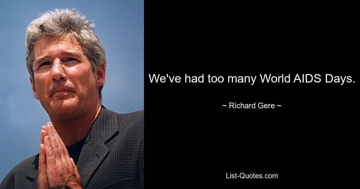 We've had too many World AIDS Days. — © Richard Gere