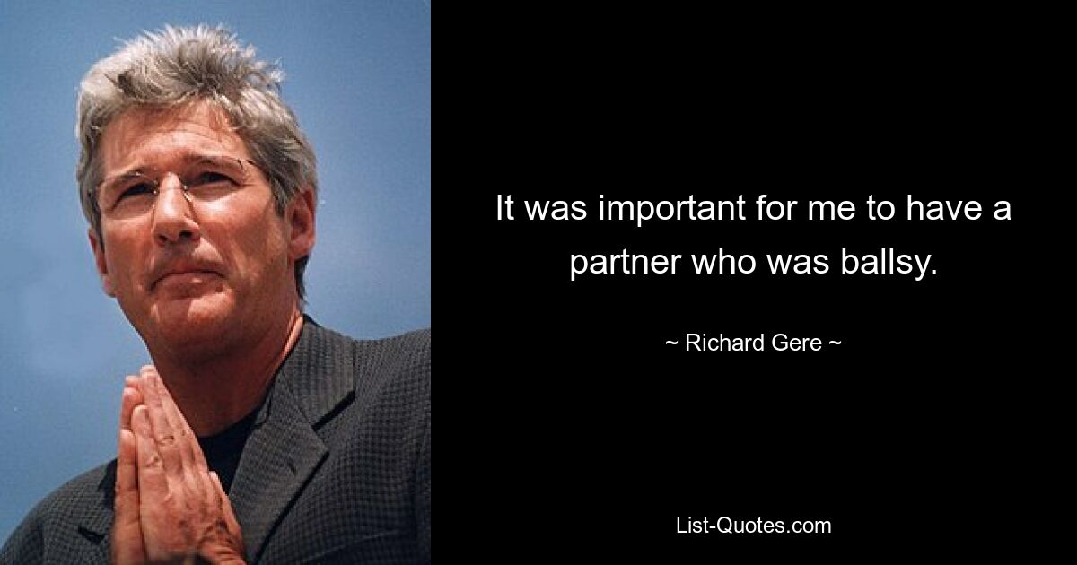 It was important for me to have a partner who was ballsy. — © Richard Gere