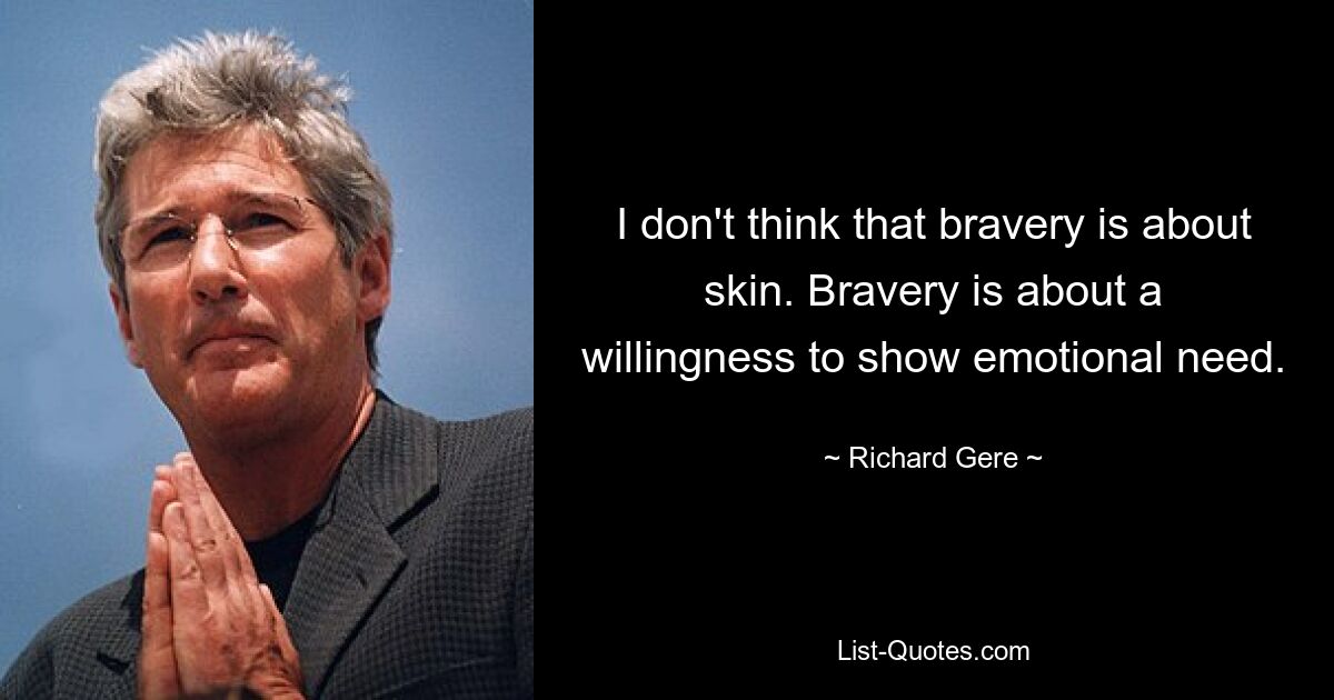Я не думаю, что храбрость связана с кожей. Храбрость – это готовность проявить эмоциональную потребность. — © Ричард Гир
