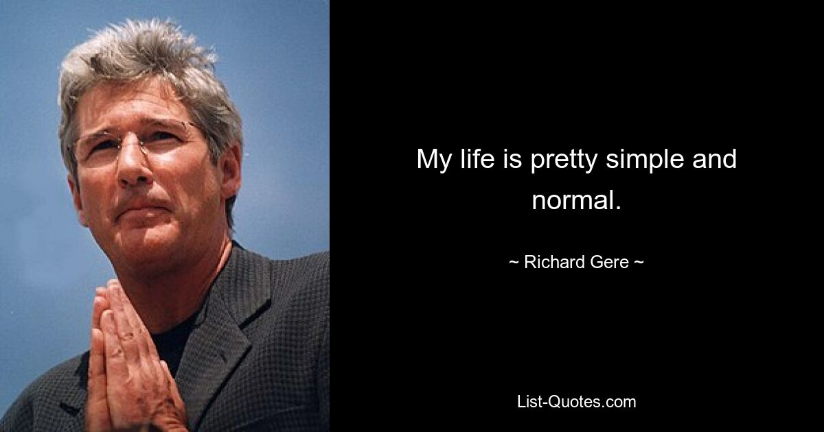 My life is pretty simple and normal. — © Richard Gere