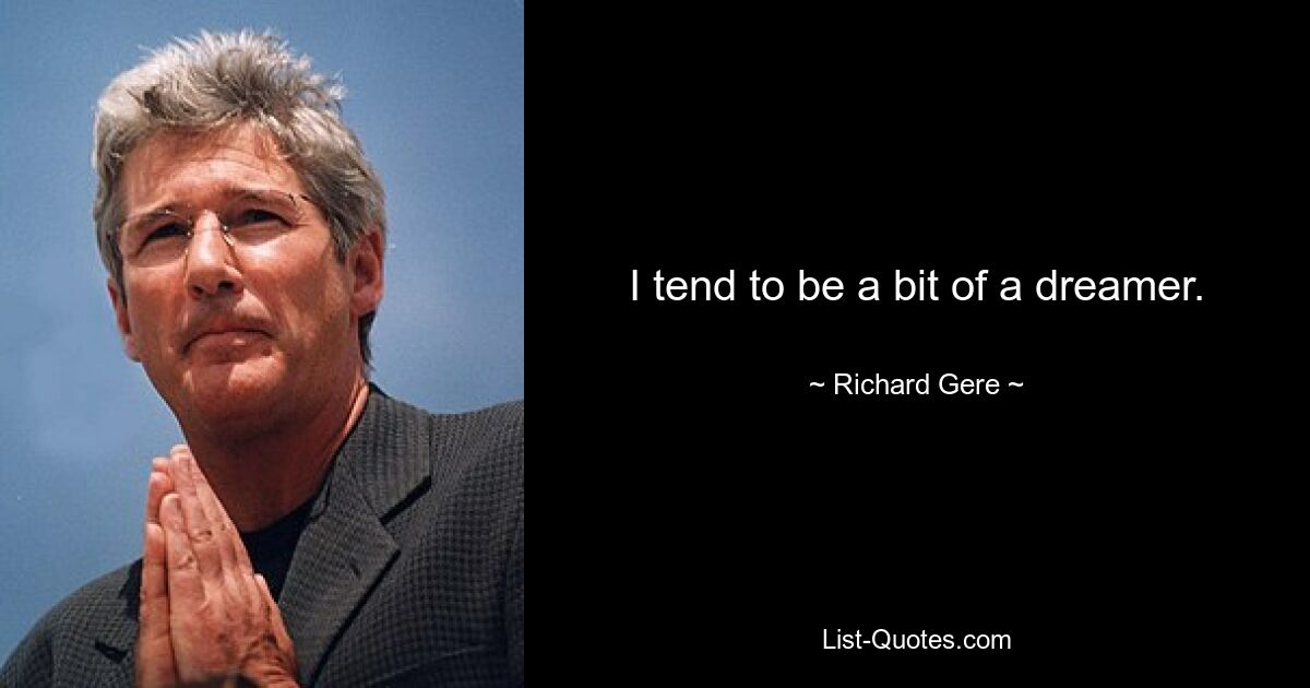 I tend to be a bit of a dreamer. — © Richard Gere