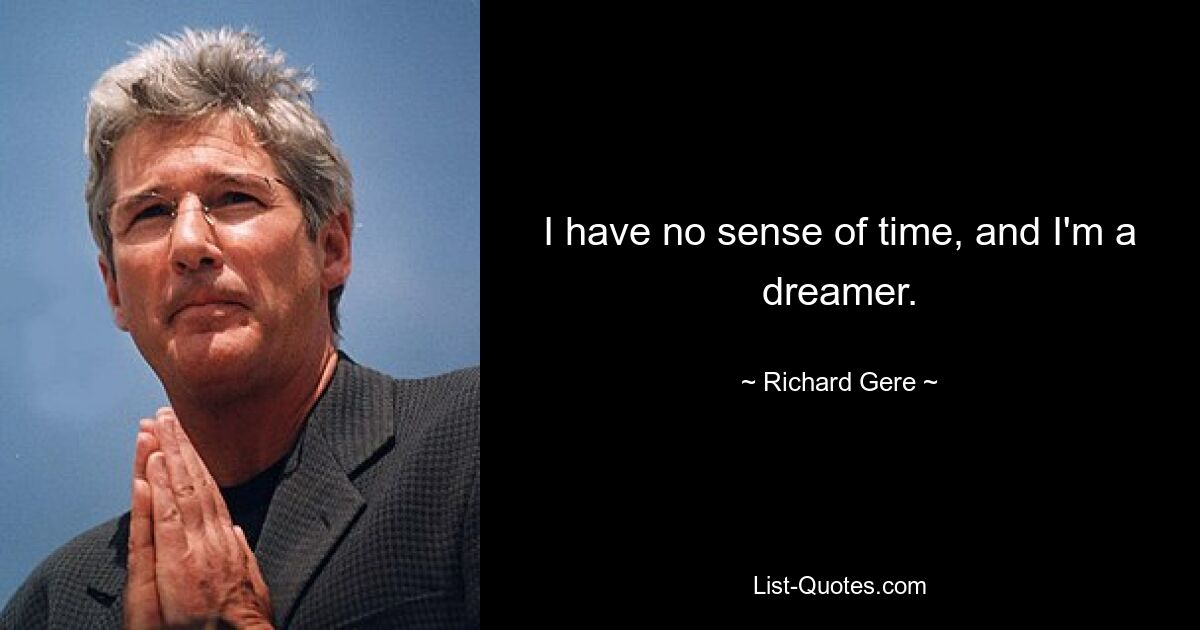 I have no sense of time, and I'm a dreamer. — © Richard Gere