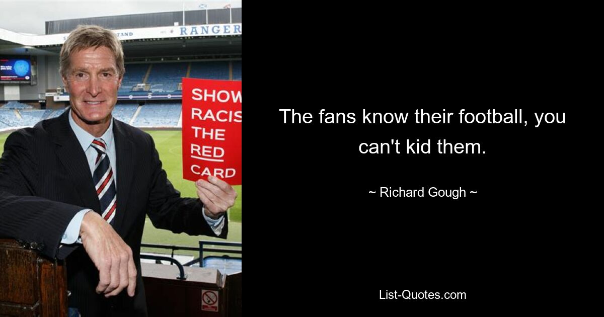 The fans know their football, you can't kid them. — © Richard Gough