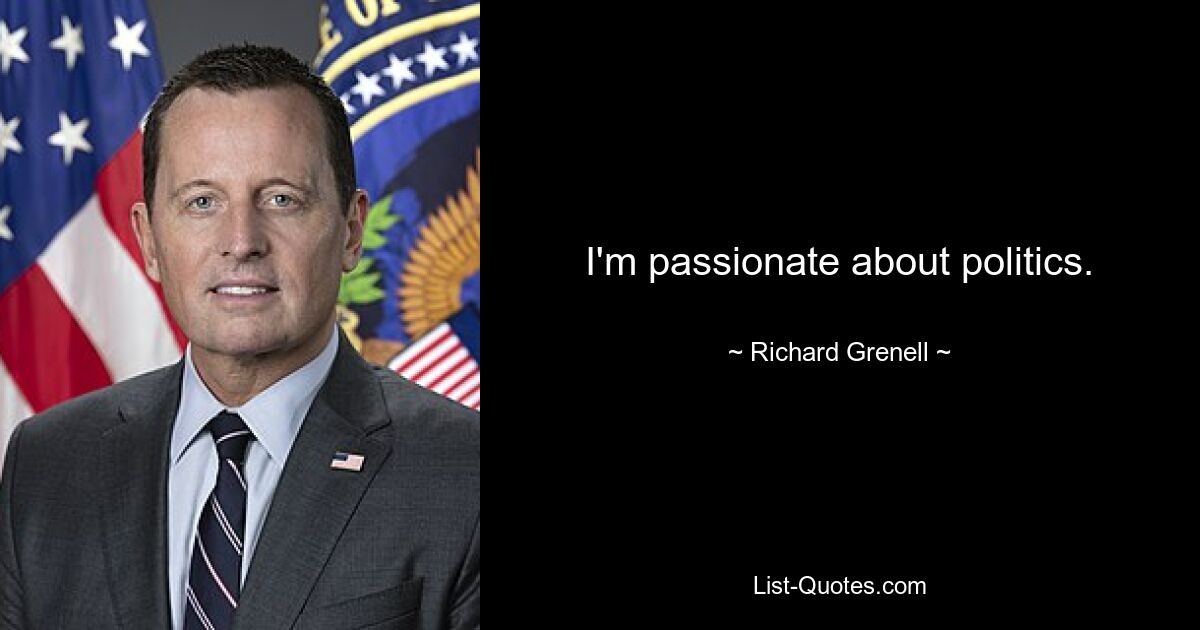 I'm passionate about politics. — © Richard Grenell