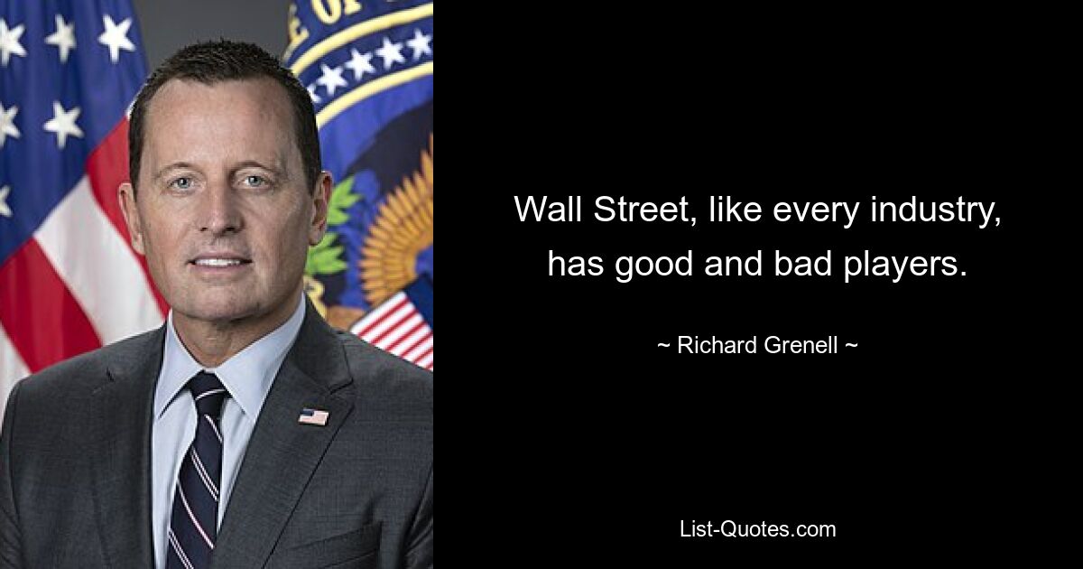 Wall Street, like every industry, has good and bad players. — © Richard Grenell