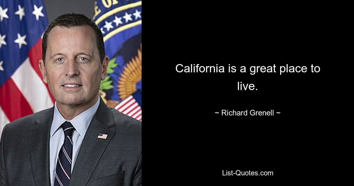 California is a great place to live. — © Richard Grenell