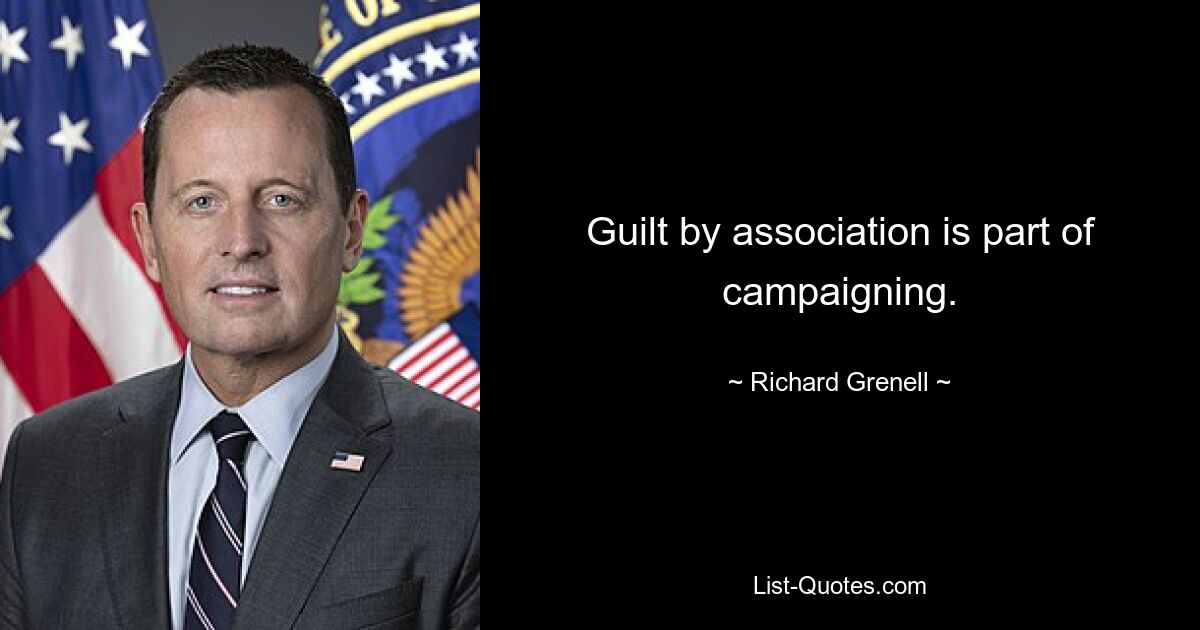 Guilt by association is part of campaigning. — © Richard Grenell