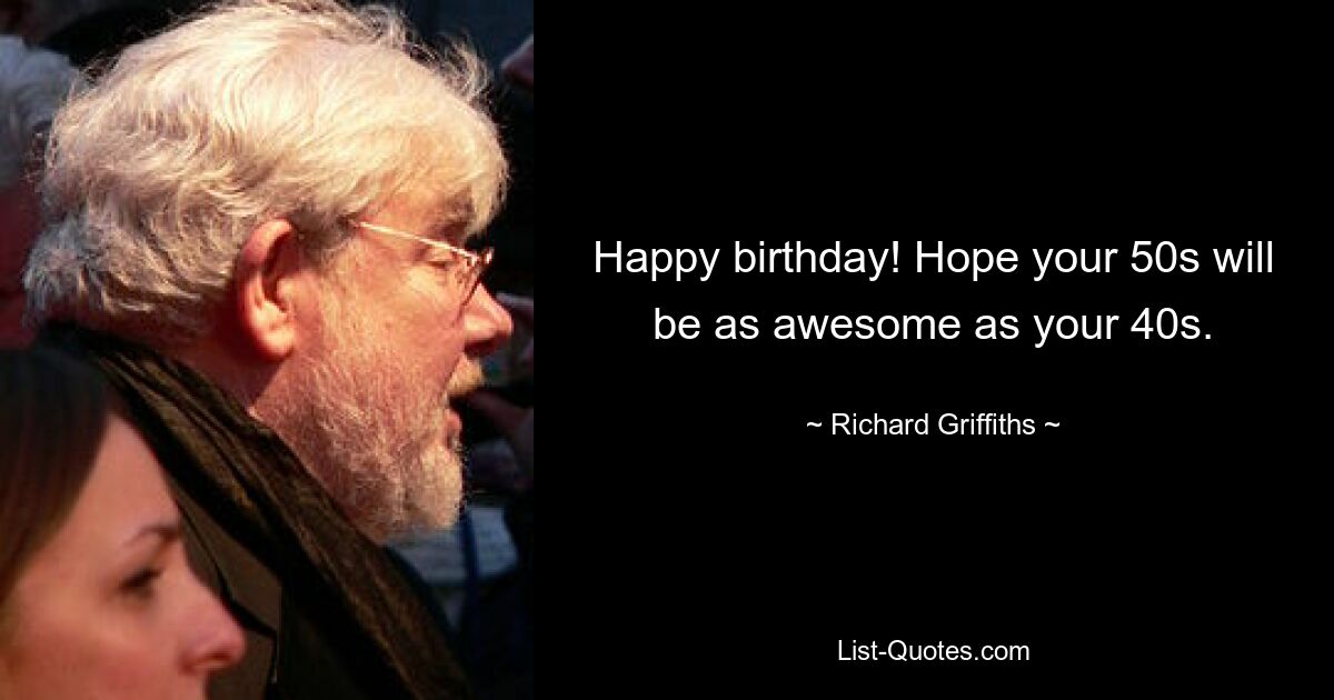 Happy birthday! Hope your 50s will be as awesome as your 40s. — © Richard Griffiths