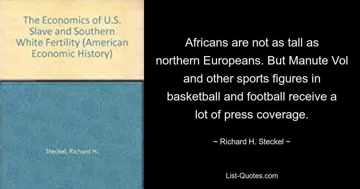 Africans are not as tall as northern Europeans. But Manute Vol and other sports figures in basketball and football receive a lot of press coverage. — © Richard H. Steckel