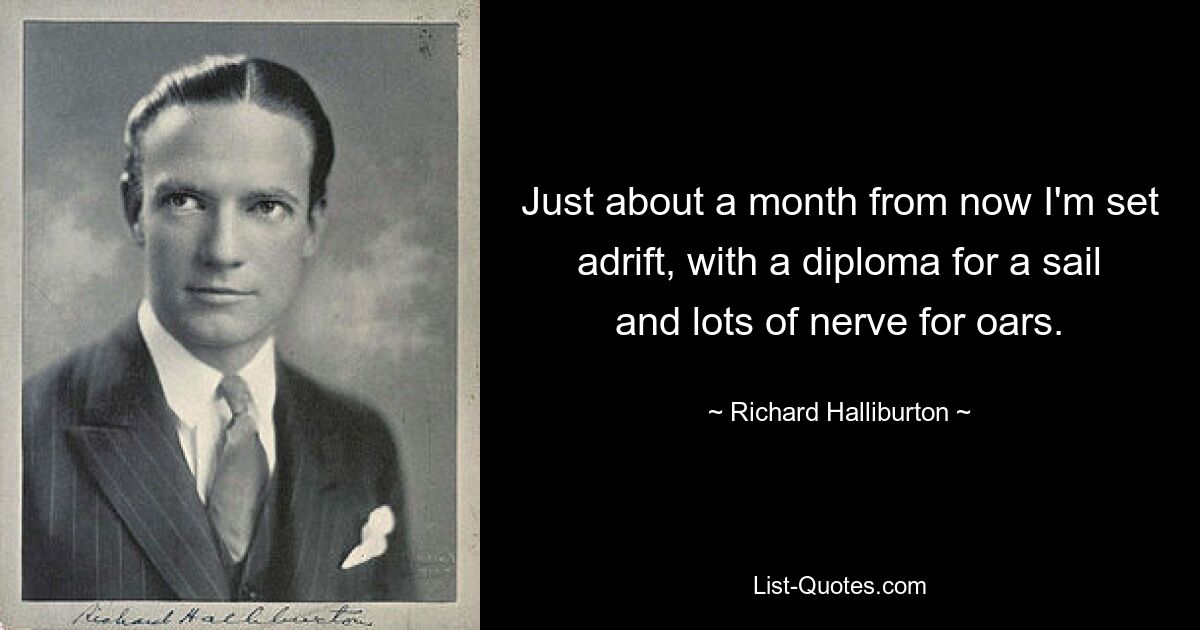 Just about a month from now I'm set adrift, with a diploma for a sail and lots of nerve for oars. — © Richard Halliburton