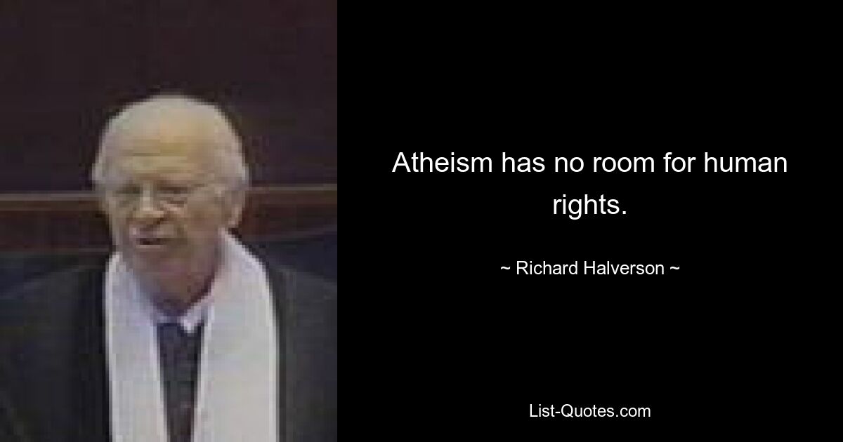 Atheism has no room for human rights. — © Richard Halverson