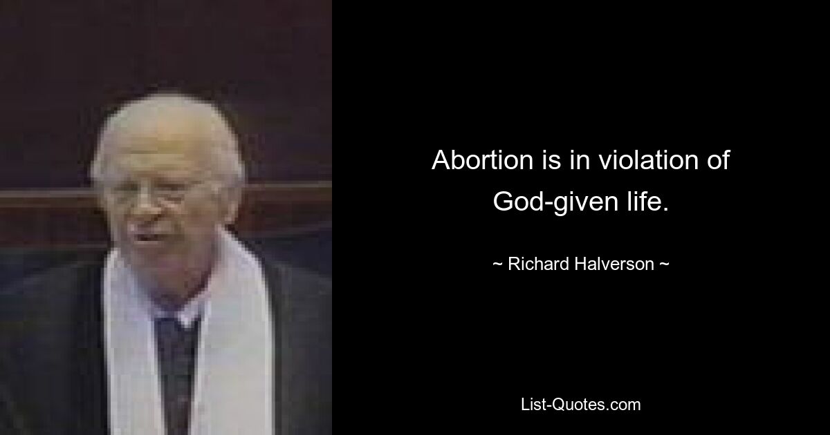 Abortion is in violation of God-given life. — © Richard Halverson