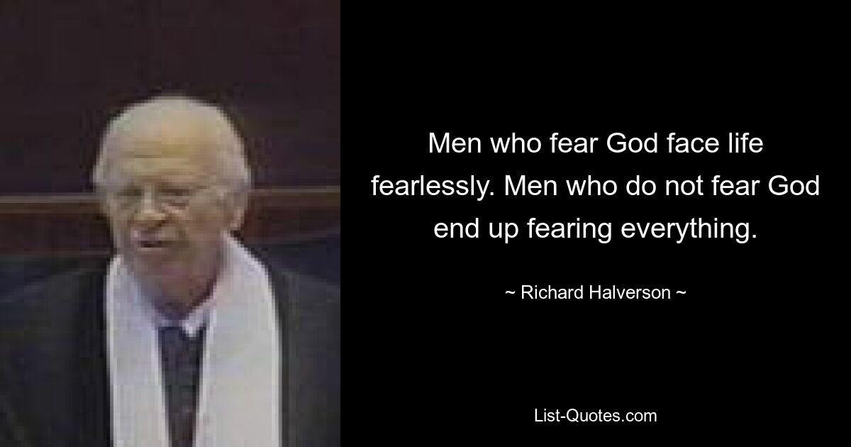 Men who fear God face life fearlessly. Men who do not fear God end up fearing everything. — © Richard Halverson