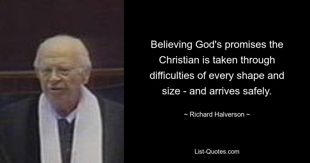 Believing God's promises the Christian is taken through difficulties of every shape and size - and arrives safely. — © Richard Halverson